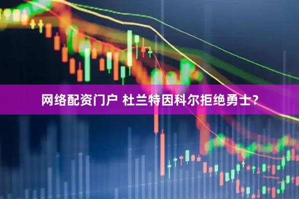 网络配资门户 杜兰特因科尔拒绝勇士？