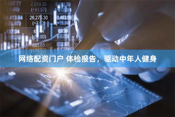 网络配资门户 体检报告，驱动中年人健身