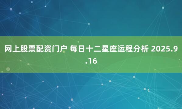 网上股票配资门户 每日十二星座运程分析 2025.9.16