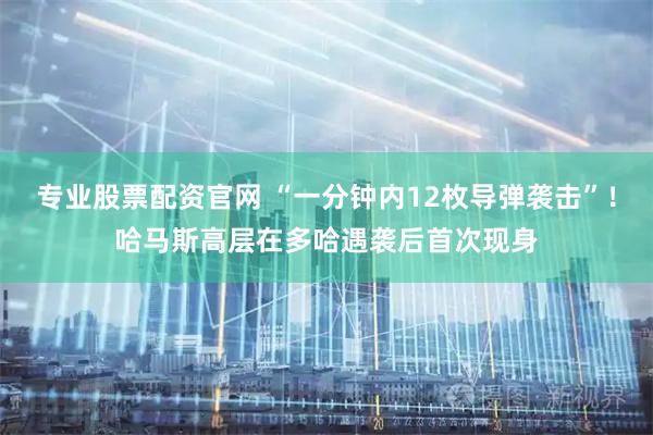 专业股票配资官网 “一分钟内12枚导弹袭击”！哈马斯高层在多哈遇袭后首次现身